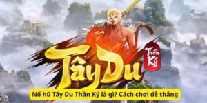 Nổ hũ Tây Du Thần Ký là gì? Cách chơi dễ thắng
